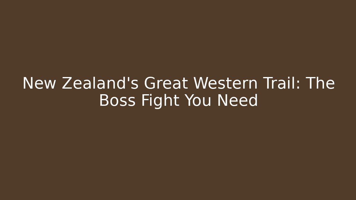 New Zealand's Great Western Trail: The Boss Fight You Need