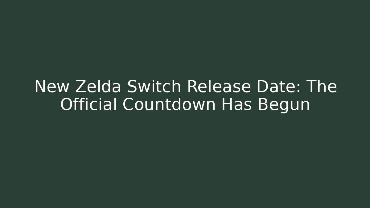 New Zelda Switch Release Date: The Official Countdown Has Begun