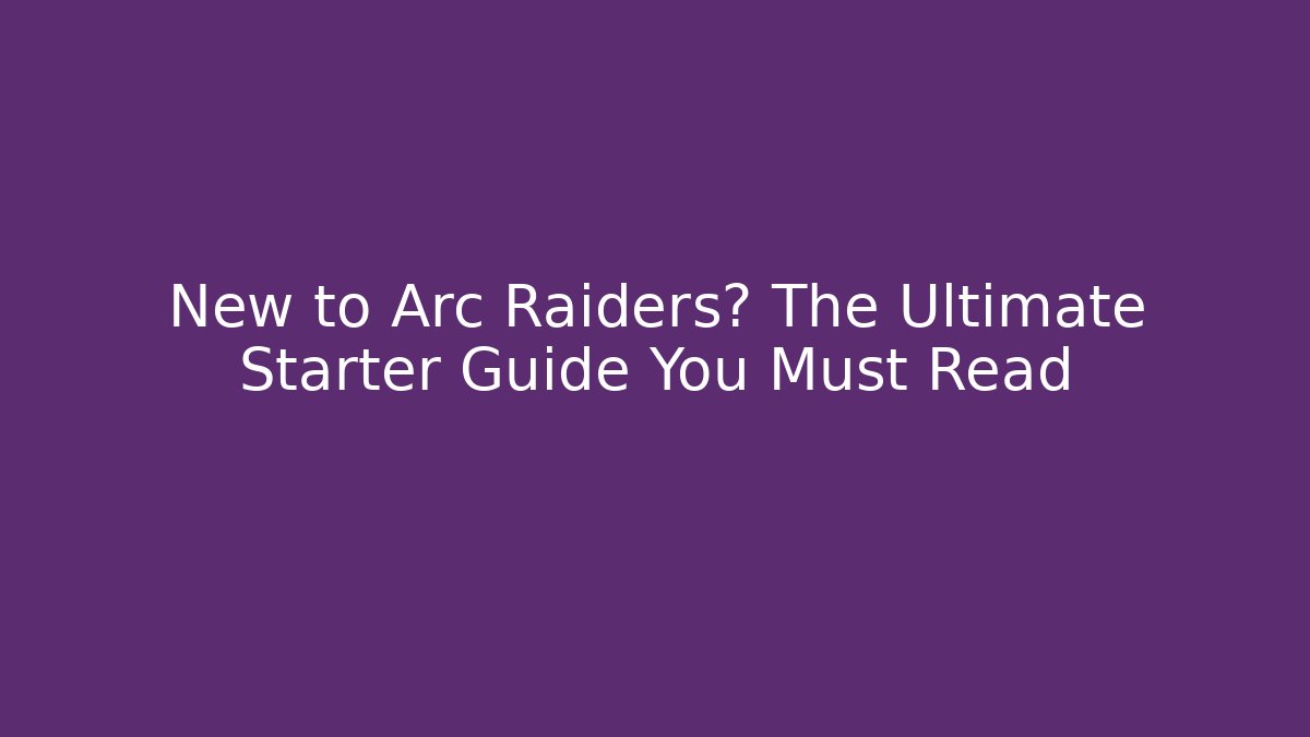 New to Arc Raiders? The Ultimate Starter Guide You Must Read