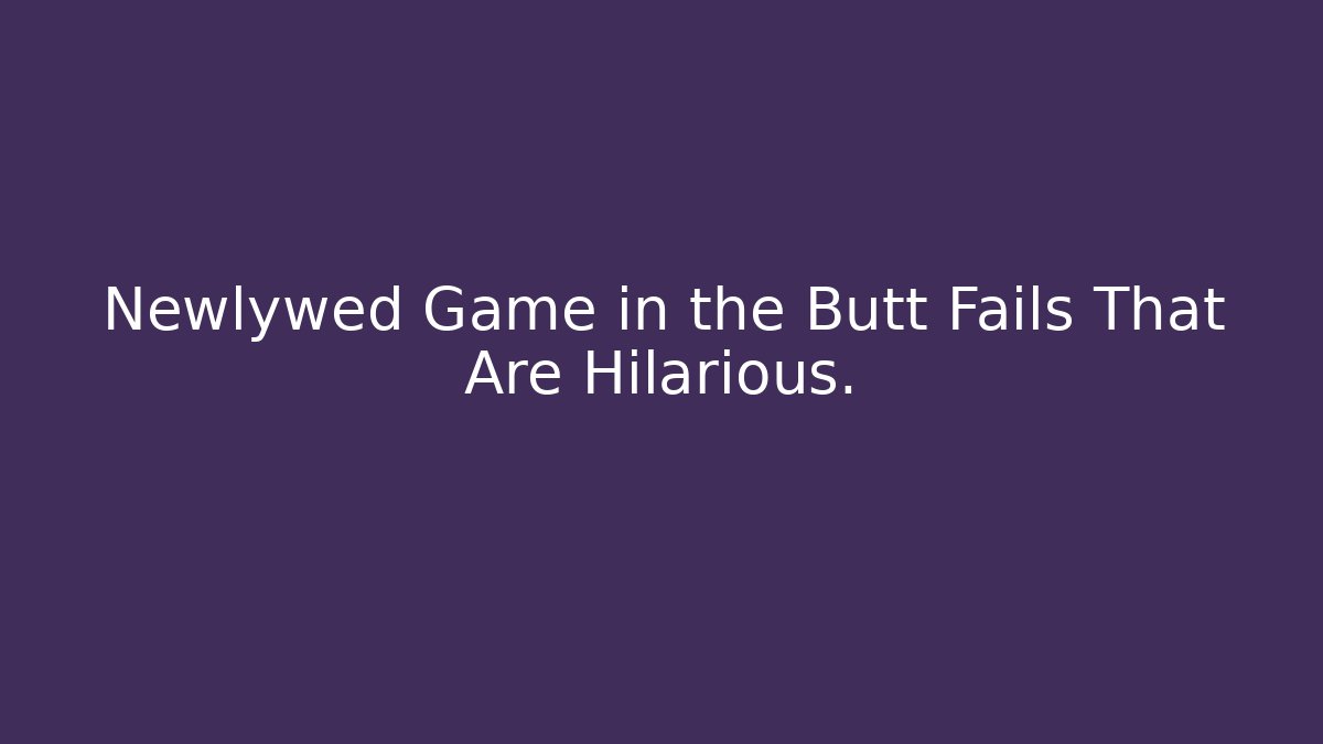 Newlywed Game in the Butt Fails That Are Hilarious.