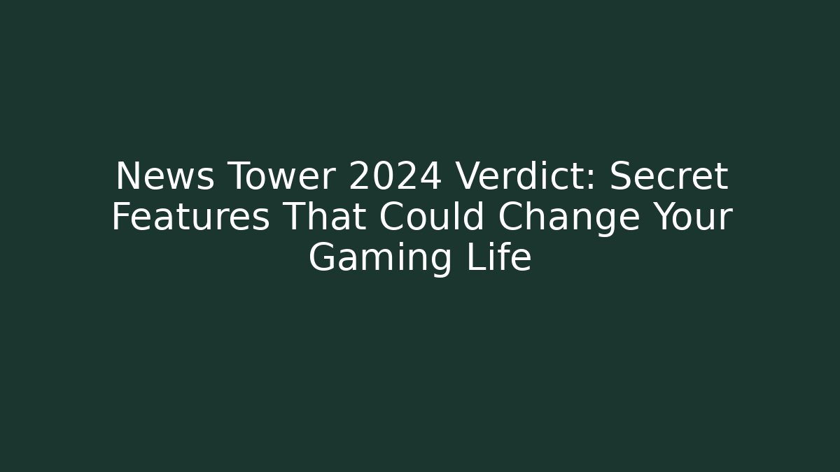 News Tower 2024 Verdict: Secret Features That Could Change Your Gaming Life