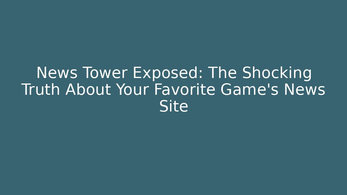 News Tower Exposed: The Shocking Truth About Your Favorite Game's News Site