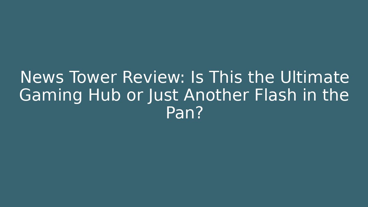News Tower Review: Is This the Ultimate Gaming Hub or Just Another Flash in the Pan?