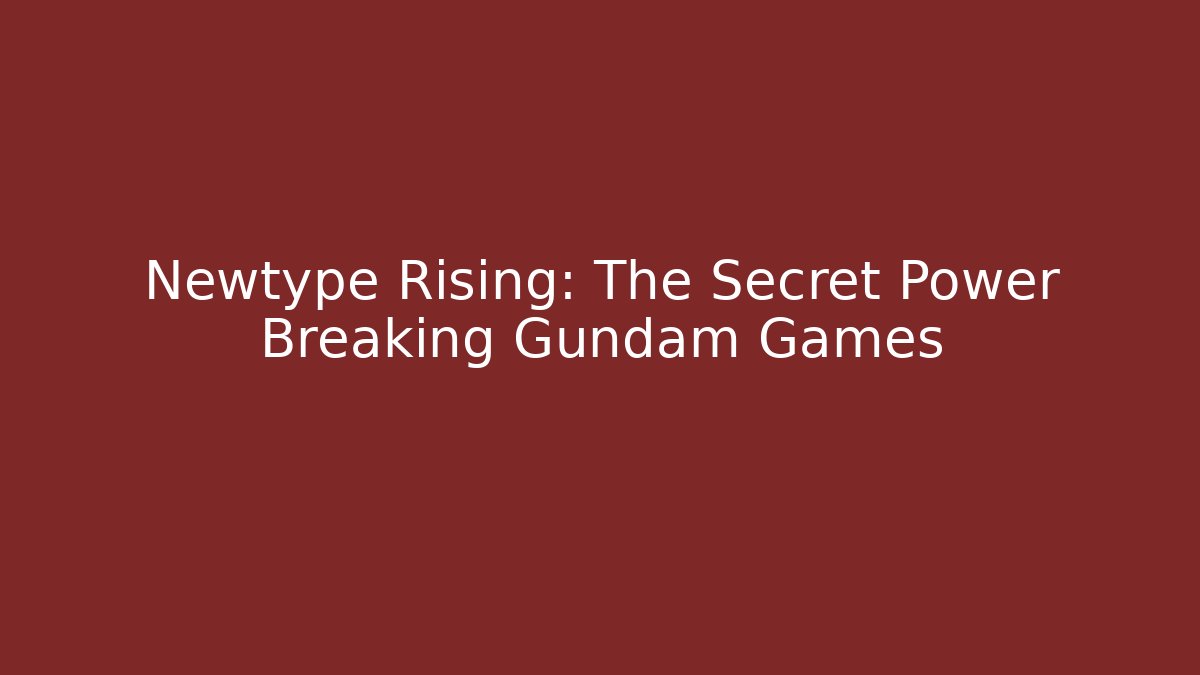 Newtype Rising: The Secret Power Breaking Gundam Games