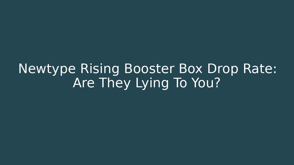 Newtype Rising Booster Box Drop Rate: Are They Lying To You?