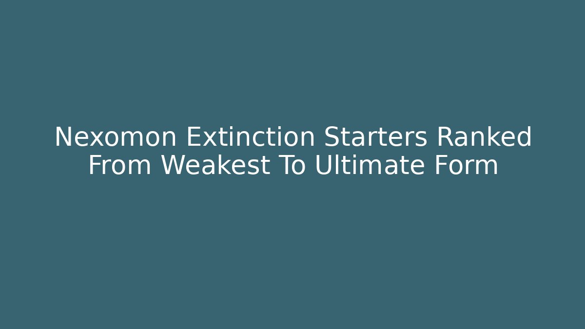 Nexomon Extinction Starters Ranked From Weakest To Ultimate Form