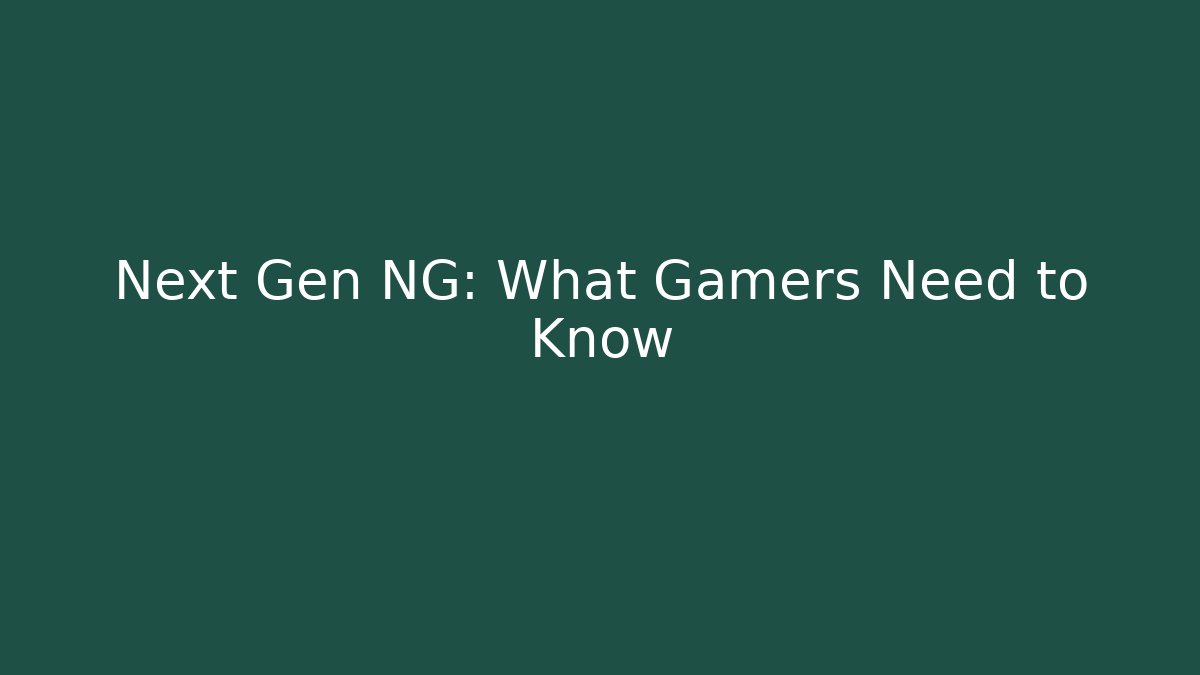 Next Gen NG: What Gamers Need to Know