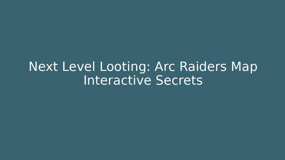 Next Level Looting: Arc Raiders Map Interactive Secrets - Create More Assets