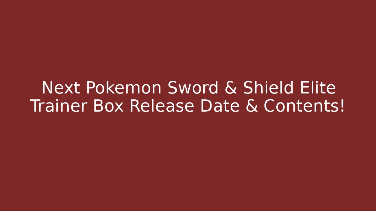 Next Pokémon Sword & Shield Elite Trainer Box Release Date & Contents!