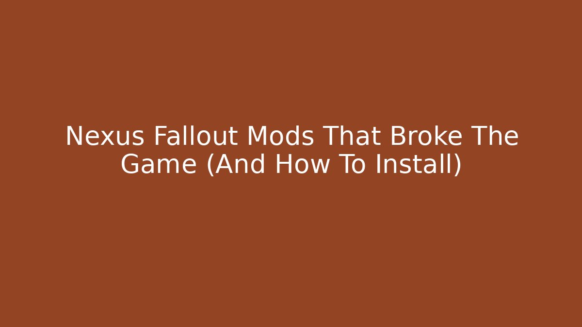 Nexus Fallout Mods That Broke The Game (And How To Install)