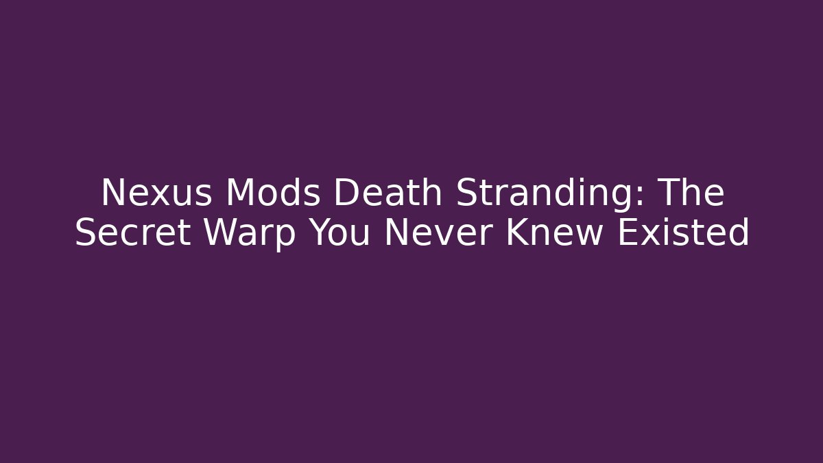 Nexus Mods Death Stranding: The Secret Warp You Never Knew Existed