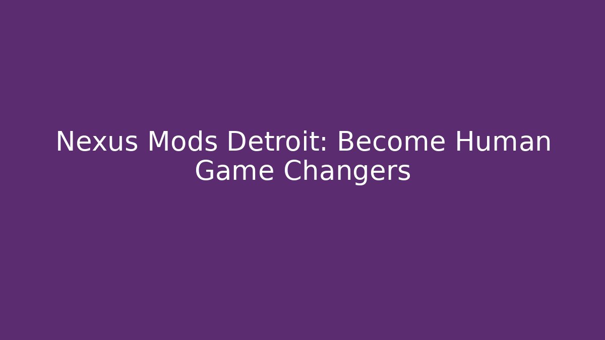 Nexus Mods Detroit: Become Human Game Changers