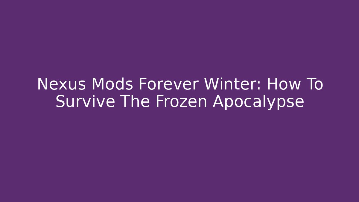 Nexus Mods Forever Winter: How To Survive The Frozen Apocalypse