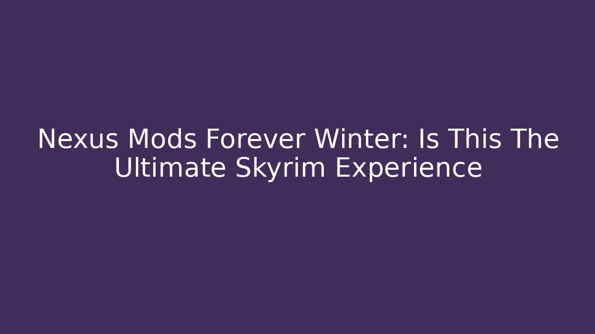 Nexus Mods Forever Winter: Is This The Ultimate Skyrim Experience