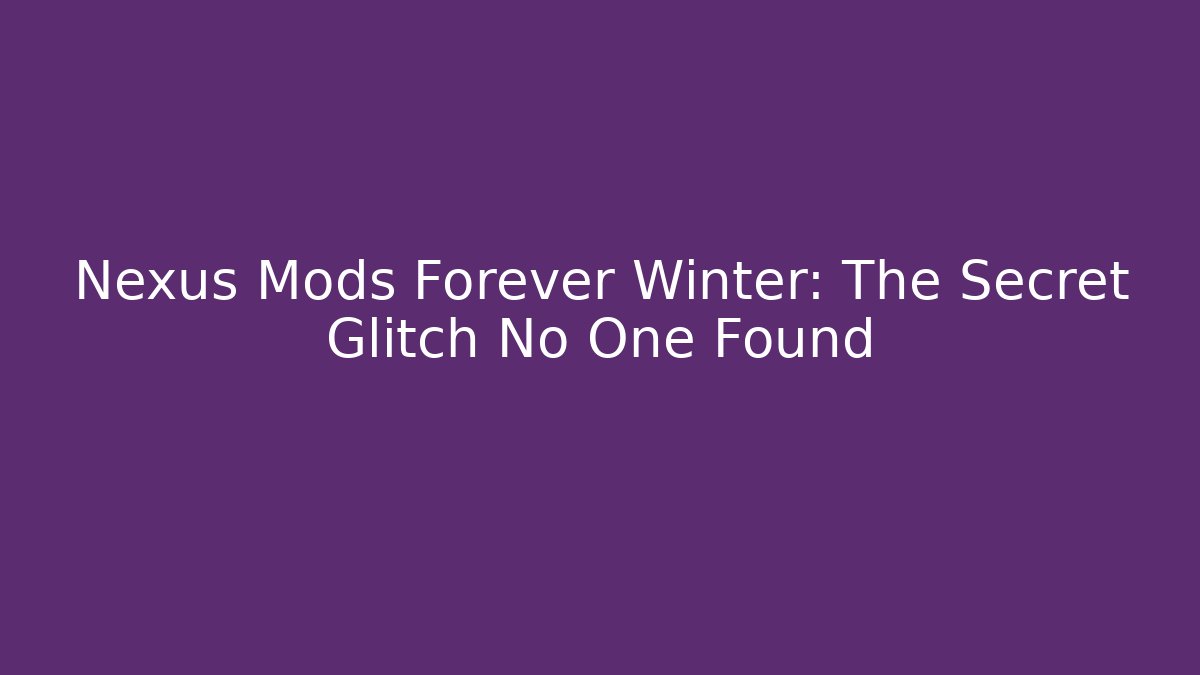 Nexus Mods Forever Winter: The Secret Glitch No One Found