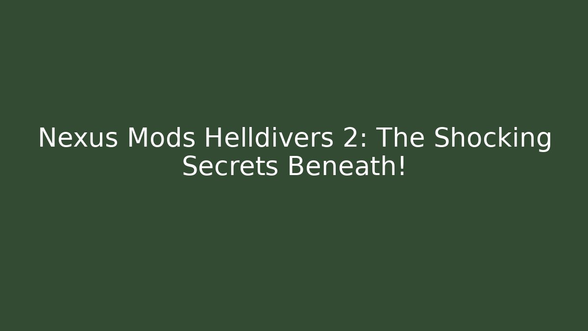 Nexus Mods Helldivers 2: The Shocking Secrets Beneath!