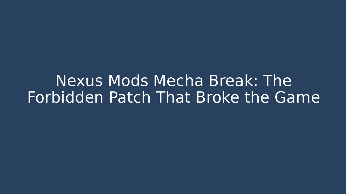 Nexus Mods Mecha Break: The Forbidden Patch That Broke the Game
