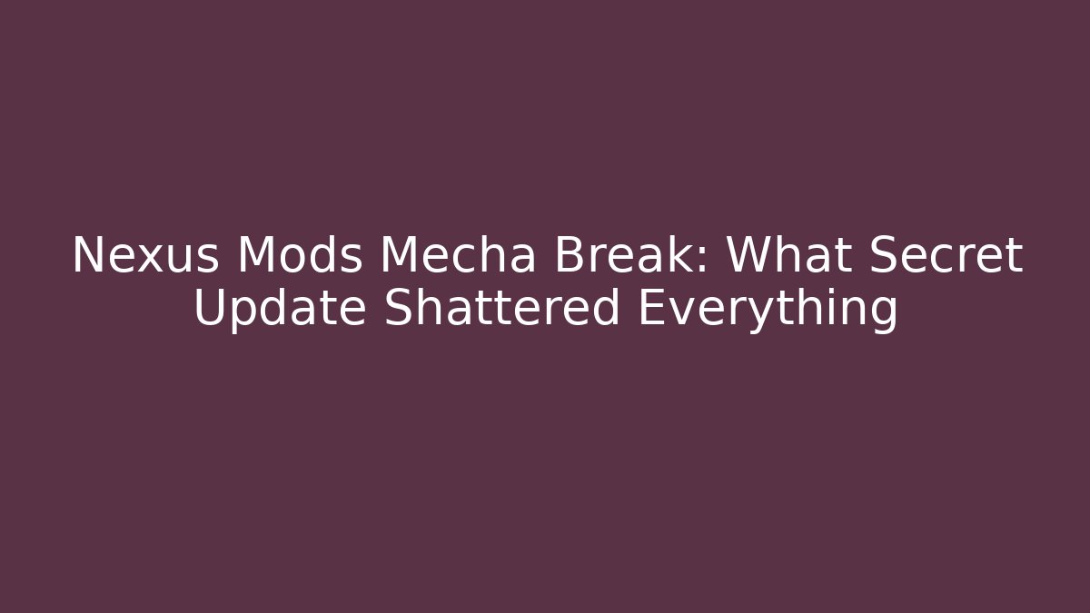 Nexus Mods Mecha Break: What Secret Update Shattered Everything