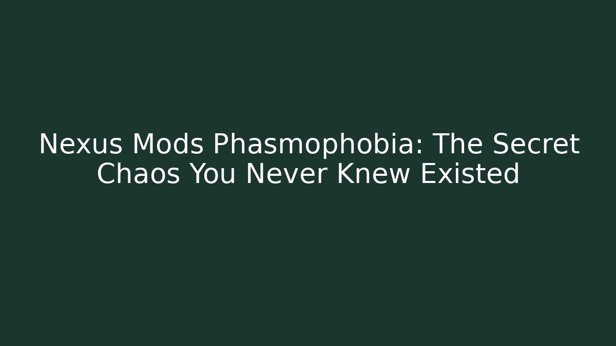 Nexus Mods Phasmophobia: The Secret Chaos You Never Knew Existed