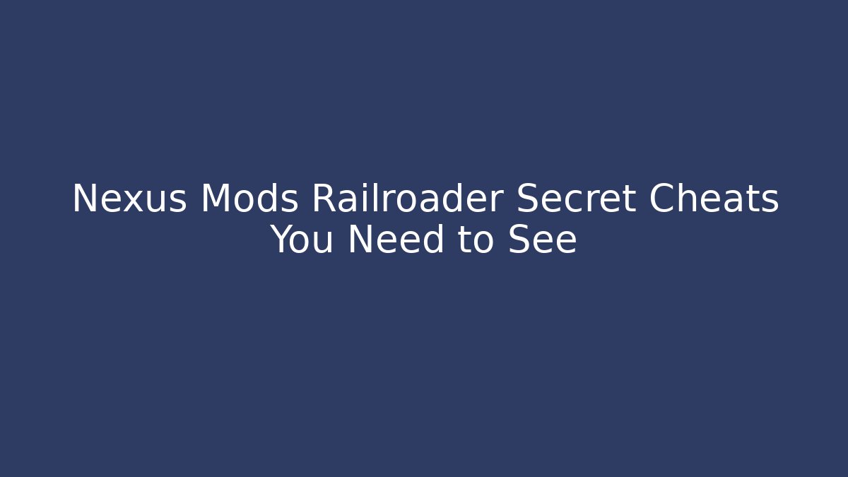 Nexus Mods Railroader Secret Cheats You Need to See