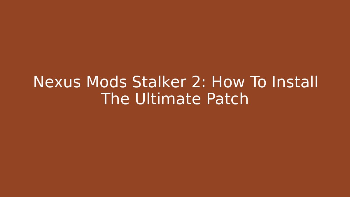 Nexus Mods Stalker 2: How To Install The Ultimate Patch