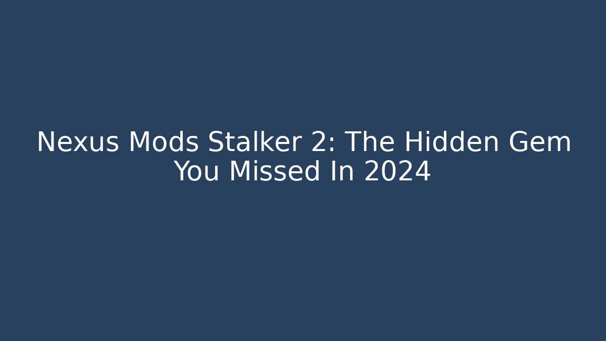 Nexus Mods Stalker 2: The Hidden Gem You Missed In 2024