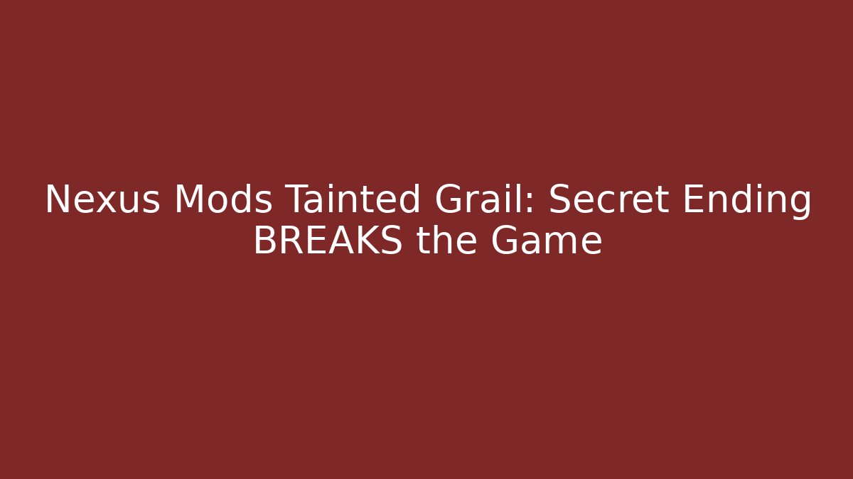 Nexus Mods Tainted Grail: Secret Ending BREAKS the Game