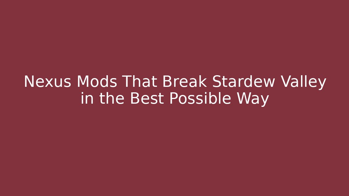 Nexus Mods That Break Stardew Valley in the Best Possible Way