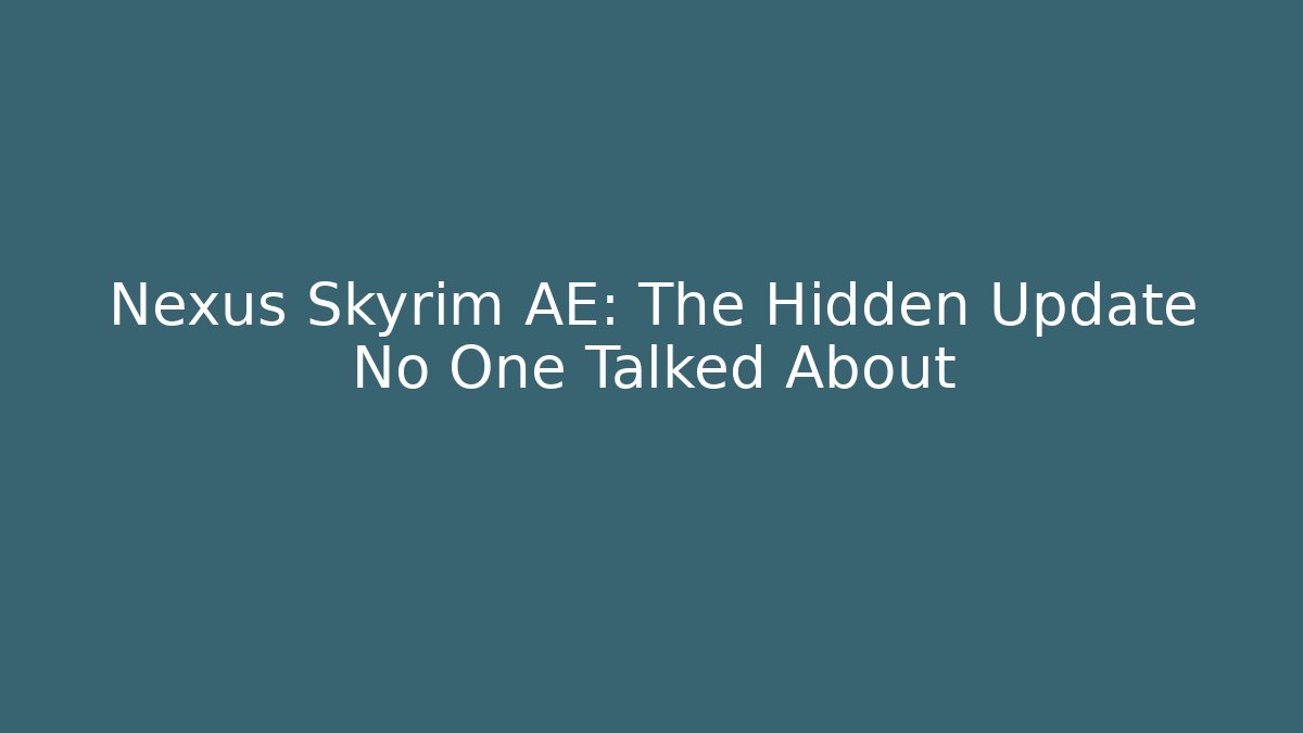 Nexus Skyrim AE: The Hidden Update No One Talked About