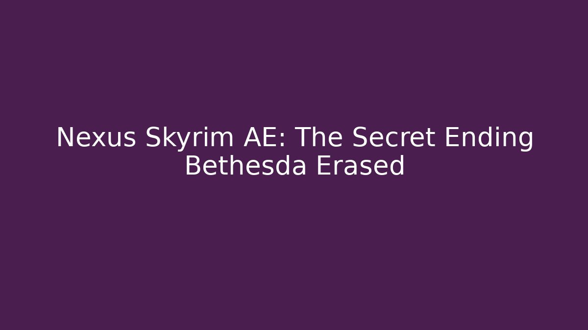 Nexus Skyrim AE: The Secret Ending Bethesda Erased