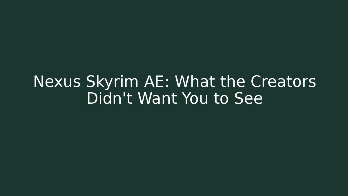 Nexus Skyrim AE: What the Creators Didn’t Want You to See