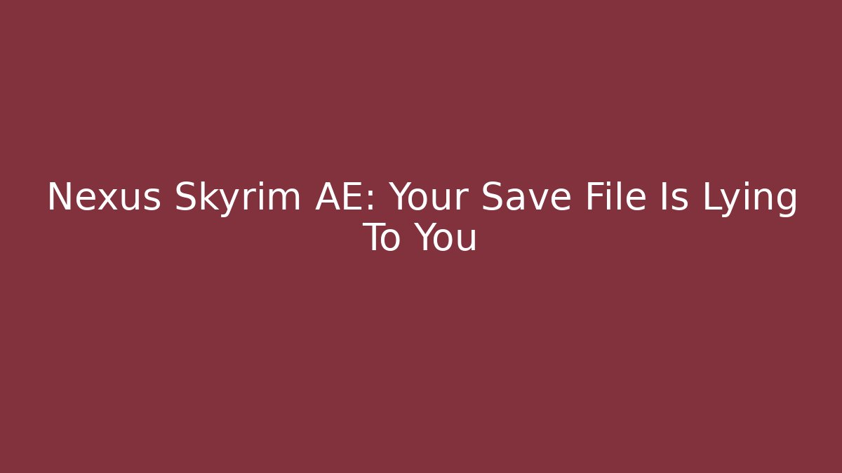 Nexus Skyrim AE: Your Save File Is Lying To You - Create More Assets