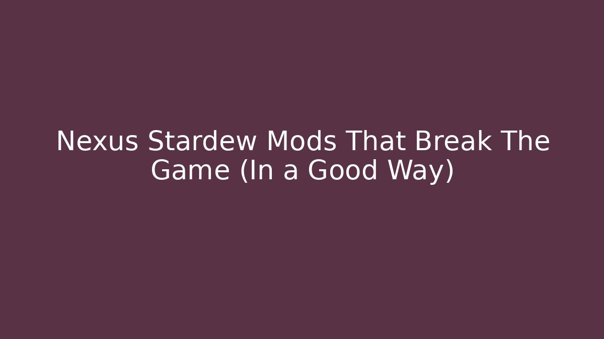 Nexus Stardew Mods That Break The Game (In a Good Way)