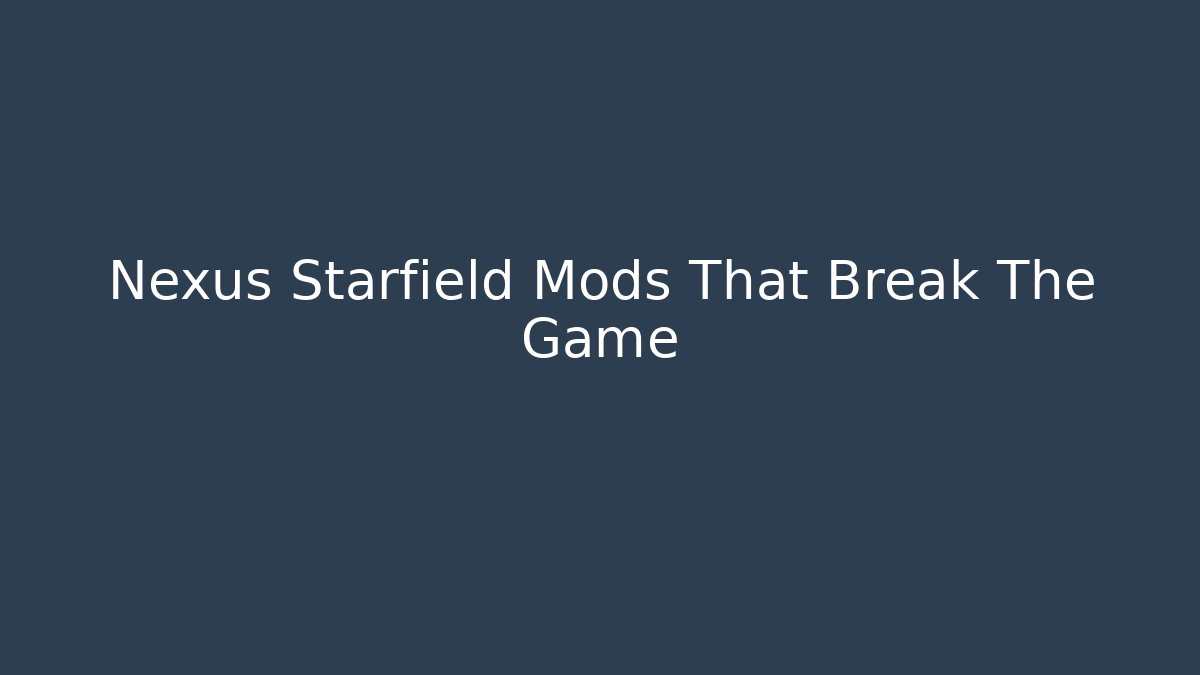 Nexus Starfield Mods That Break The Game - Create More Assets