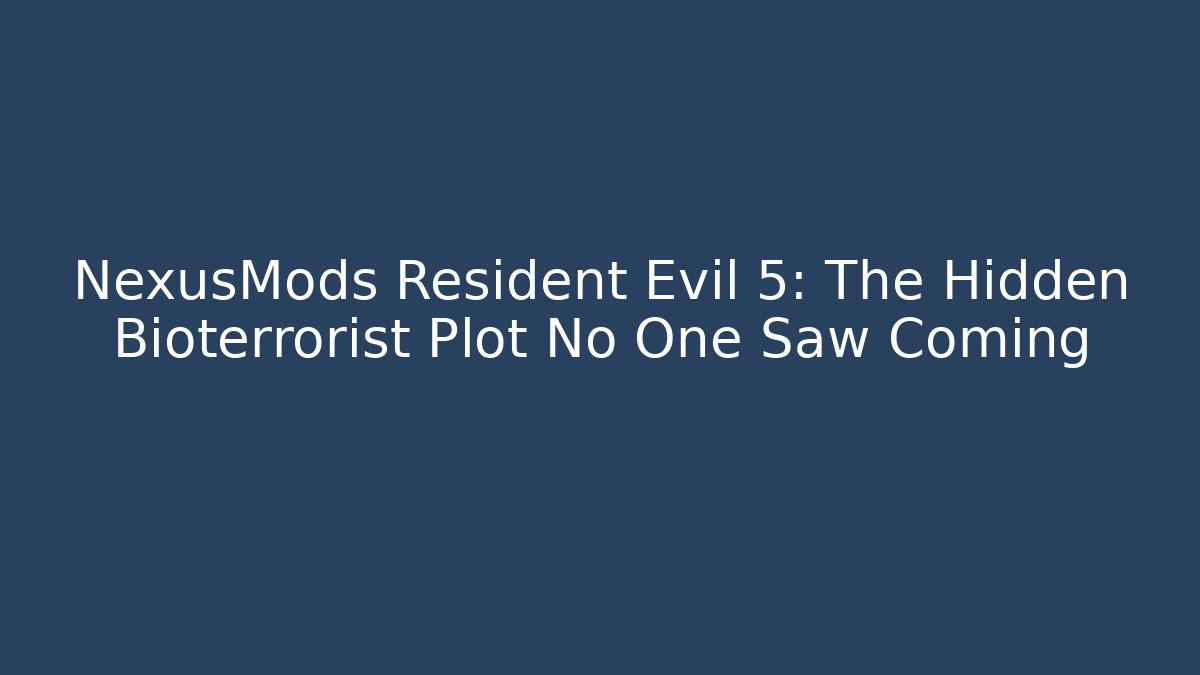 NexusMods Resident Evil 5: The Hidden Bioterrorist Plot No One Saw Coming - Create More Assets
