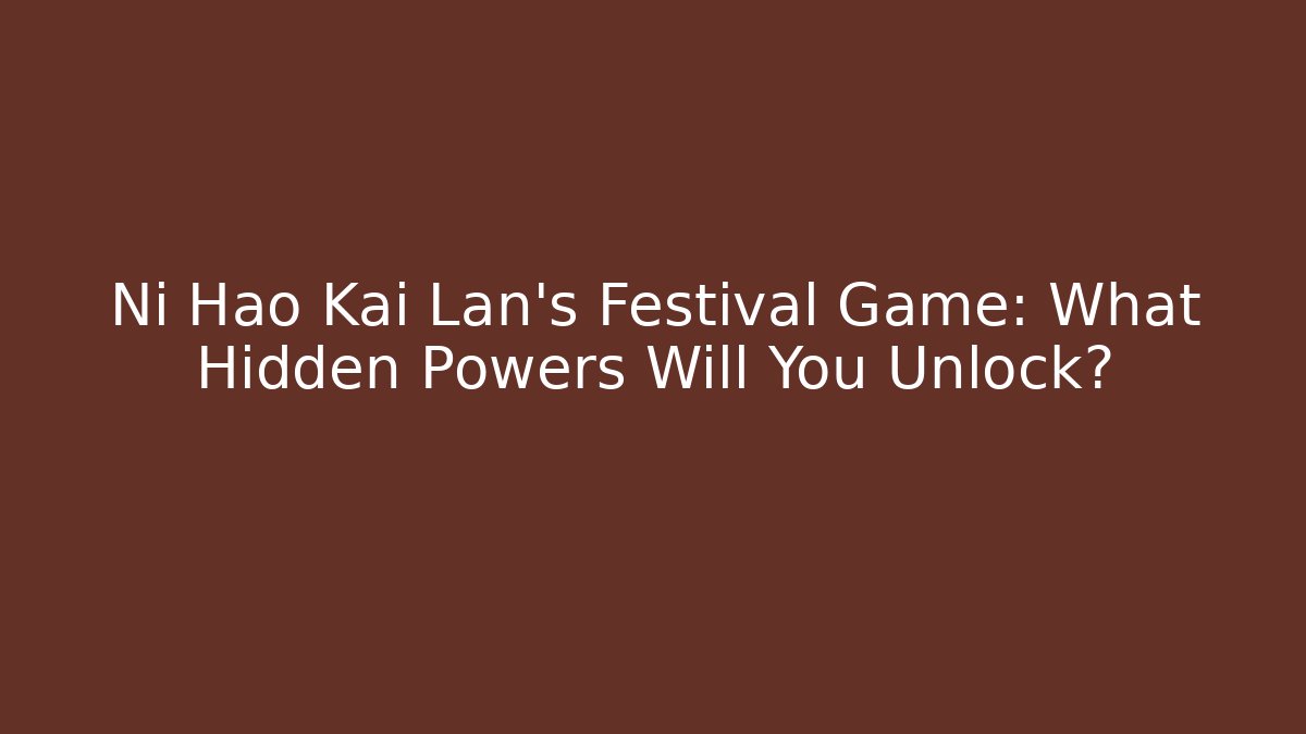 Ni Hao Kai Lan’s Festival Game: What Hidden Powers Will You Unlock?