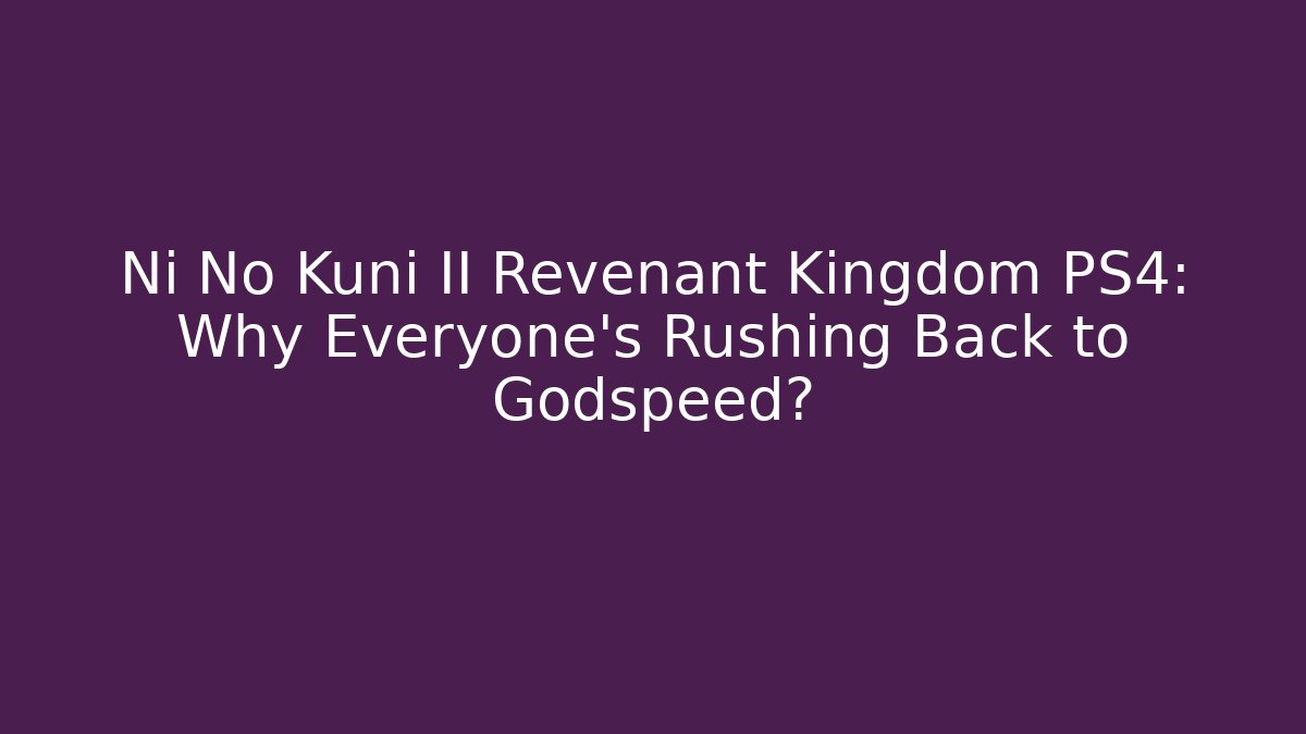 Ni No Kuni II Revenant Kingdom PS4: Why Everyone's Rushing Back to Godspeed?