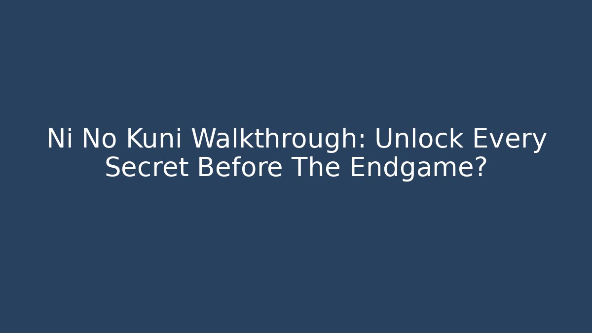 Ni No Kuni Walkthrough: Unlock Every Secret Before The Endgame?