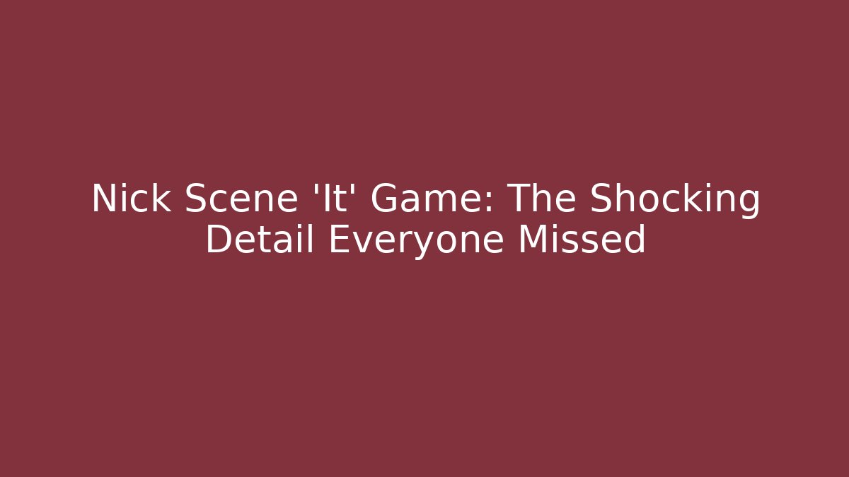 Nick Scene 'It' Game: The Shocking Detail Everyone Missed - Create More Assets
