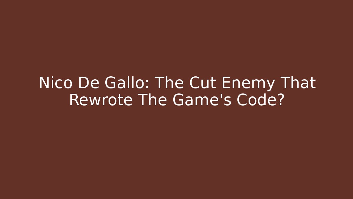 Nico De Gallo: The Cut Enemy That Rewrote The Game’s Code?