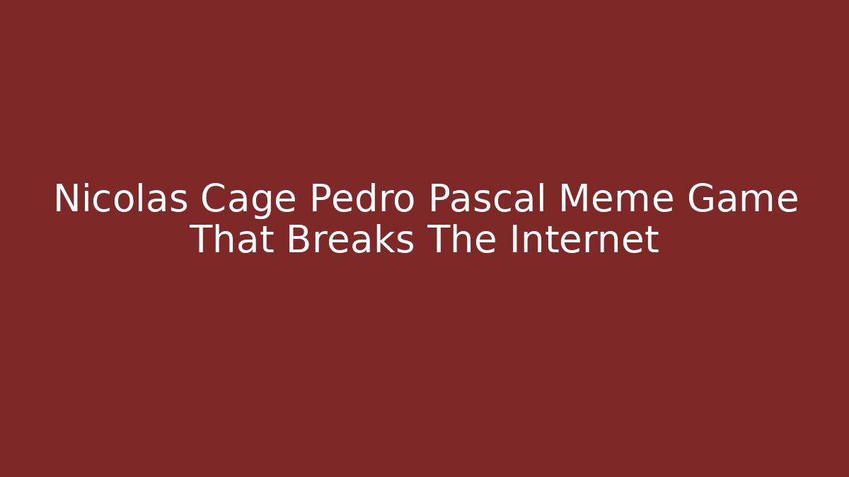 Nicolas Cage Pedro Pascal Meme Game That Breaks The Internet - Create More Assets