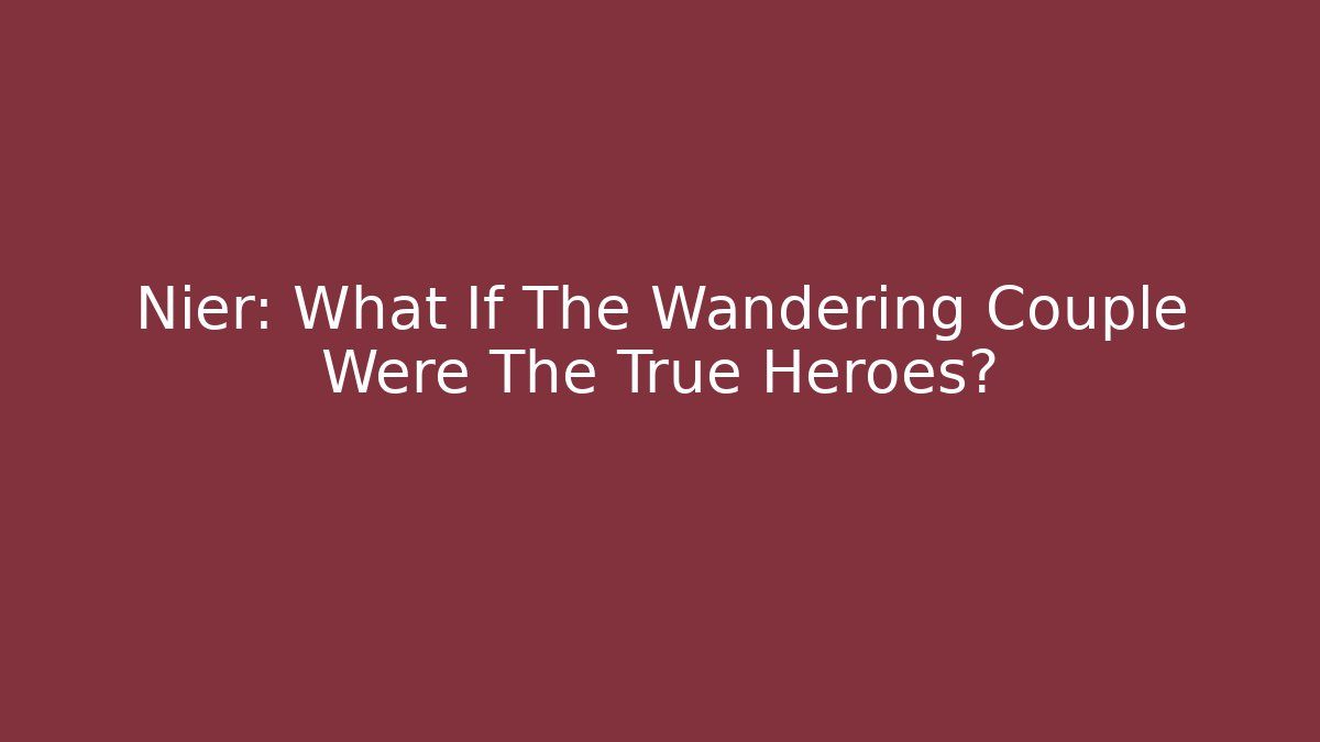 Nier: What If The Wandering Couple Were The True Heroes?
