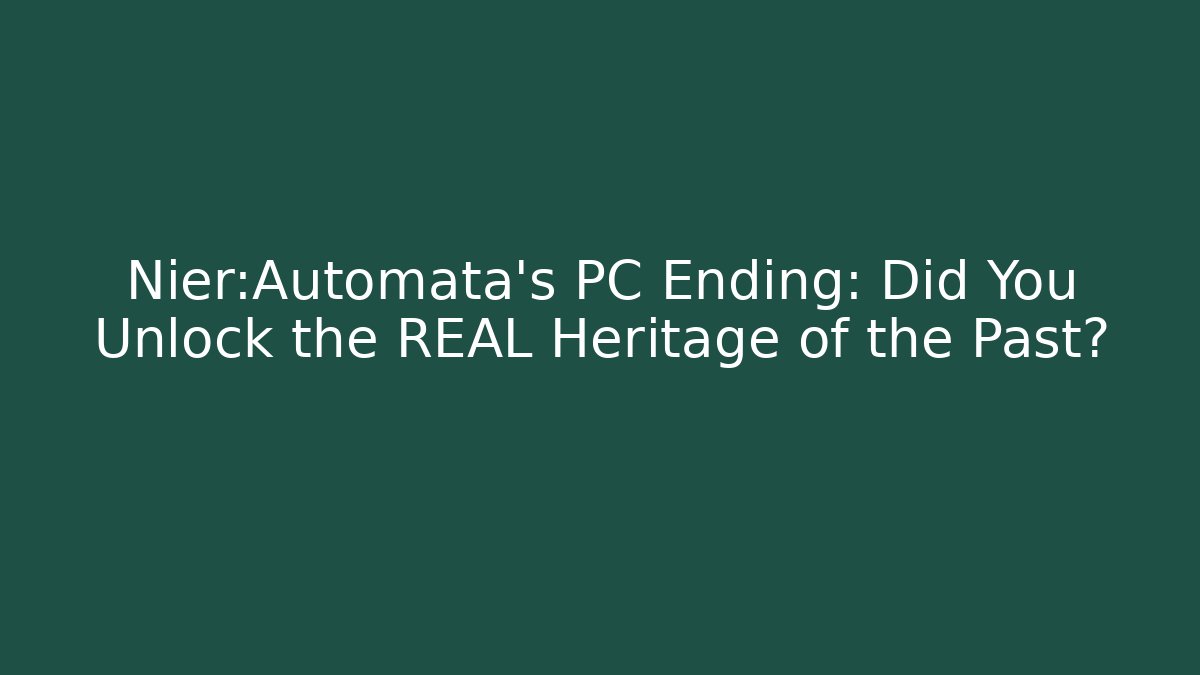 Nier:Automata's PC Ending: Did You Unlock the REAL Heritage of the Past?