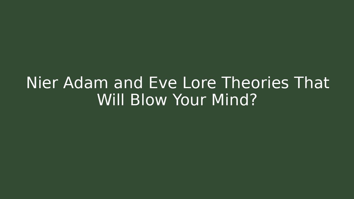 Nier Adam and Eve Lore Theories That Will Blow Your Mind?