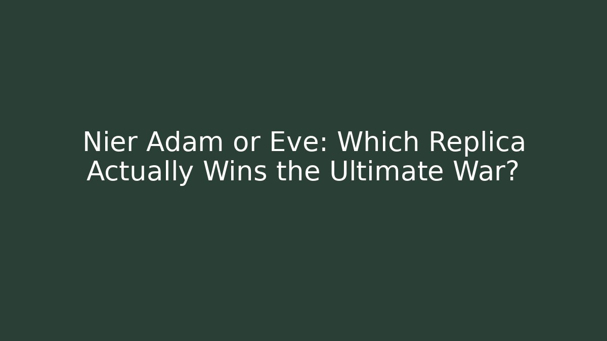 Nier Adam or Eve: Which Replica Actually Wins the Ultimate War?