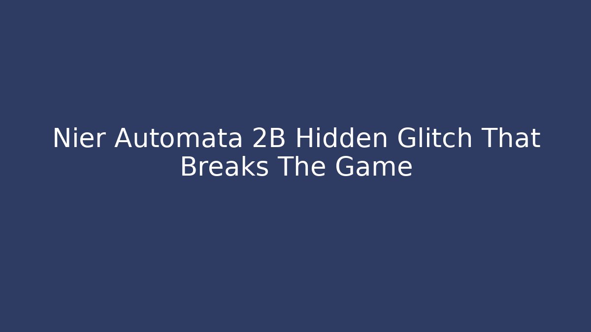 Nier Automata 2B Hidden Glitch That Breaks The Game