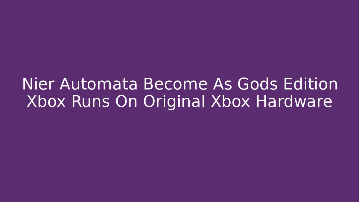 Nier Automata Become As Gods Edition Xbox Runs On Original Xbox Hardware