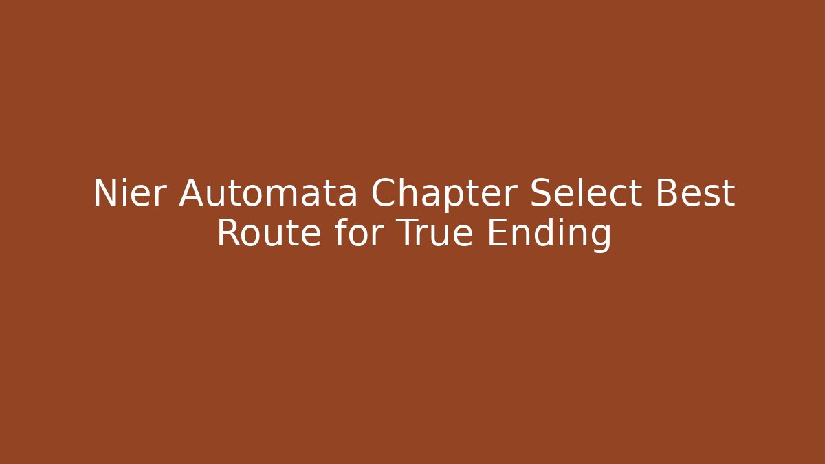 Nier Automata Chapter Select Best Route for True Ending - Create More Assets