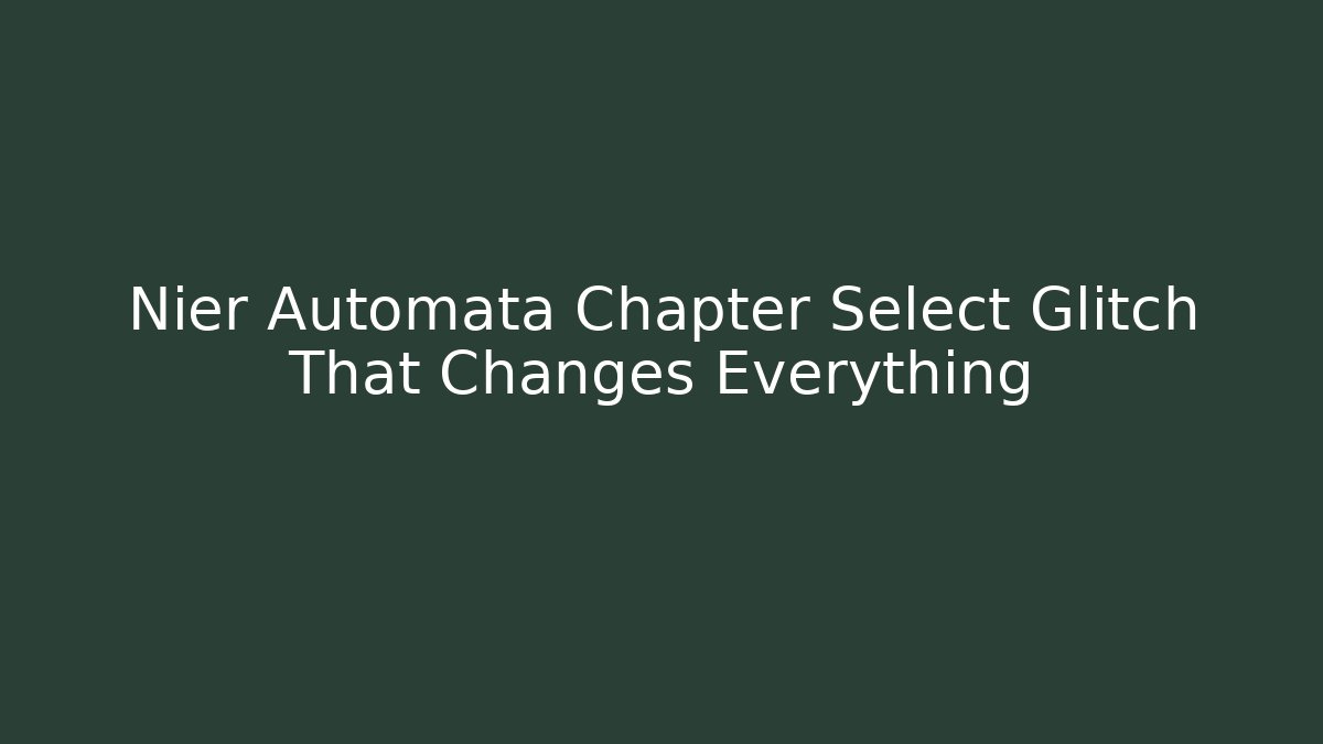 Nier Automata Chapter Select Glitch That Changes Everything