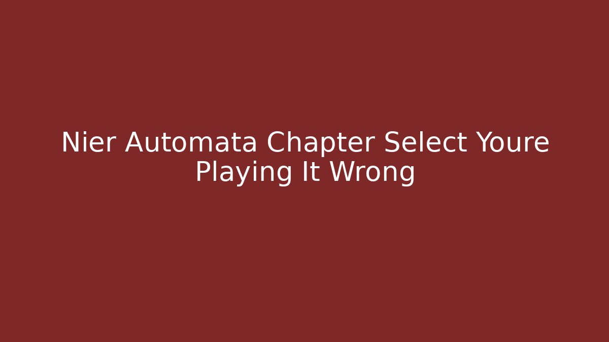 Nier Automata Chapter Select Youre Playing It Wrong